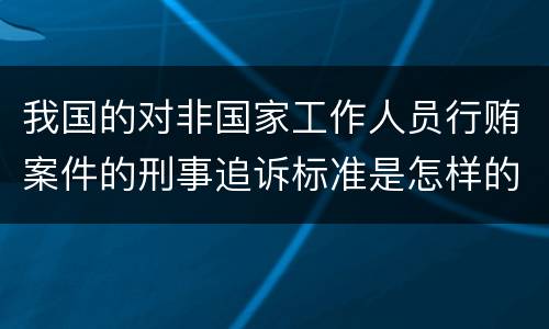 我国的对非国家工作人员行贿案件的刑事追诉标准是怎样的