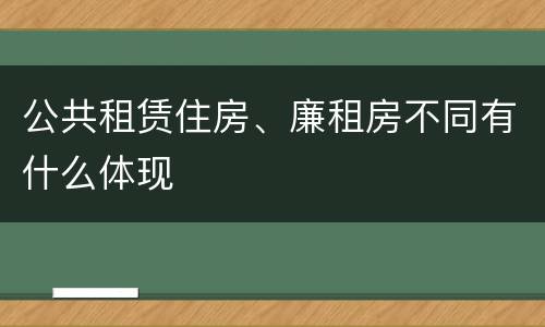 公共租赁住房、廉租房不同有什么体现