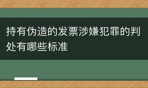 持有伪造的发票涉嫌犯罪的判处有哪些标准