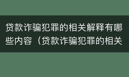 贷款诈骗犯罪的相关解释有哪些内容（贷款诈骗犯罪的相关解释有哪些内容和规定）