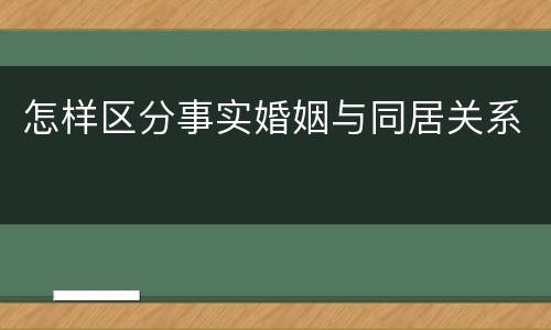 怎样区分事实婚姻与同居关系