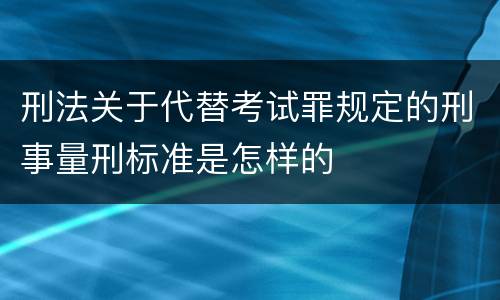 刑法关于代替考试罪规定的刑事量刑标准是怎样的