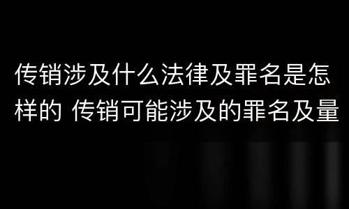 传销涉及什么法律及罪名是怎样的 传销可能涉及的罪名及量刑