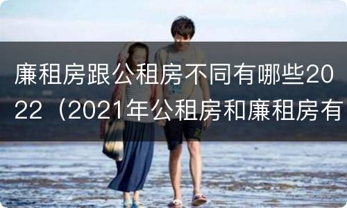 廉租房跟公租房不同有哪些2022（2021年公租房和廉租房有什么区别）