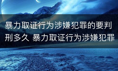 暴力取证行为涉嫌犯罪的要判刑多久 暴力取证行为涉嫌犯罪的要判刑多久呢