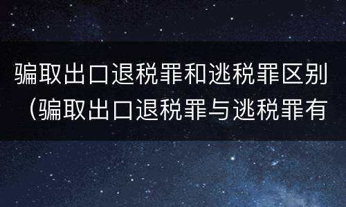 骗取出口退税罪和逃税罪区别（骗取出口退税罪与逃税罪有什么不同）