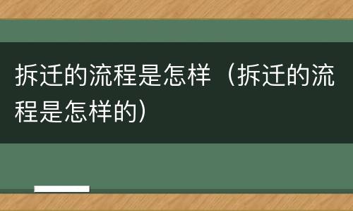 拆迁的流程是怎样（拆迁的流程是怎样的）