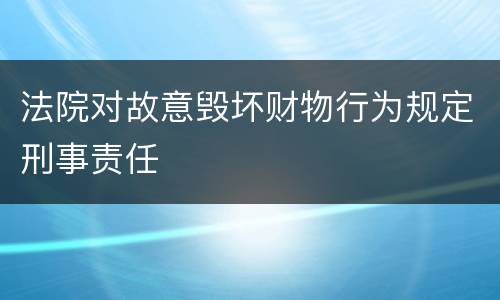 法院对故意毁坏财物行为规定刑事责任