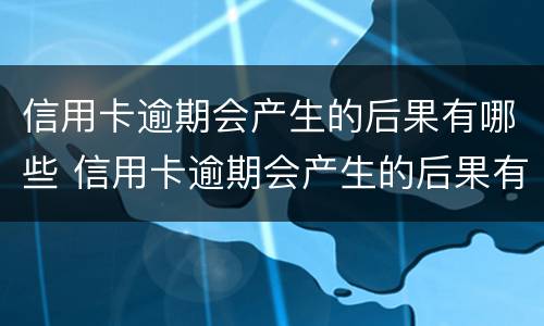 信用卡逾期会产生的后果有哪些 信用卡逾期会产生的后果有哪些方面