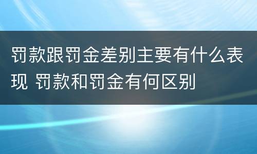 罚款跟罚金差别主要有什么表现 罚款和罚金有何区别