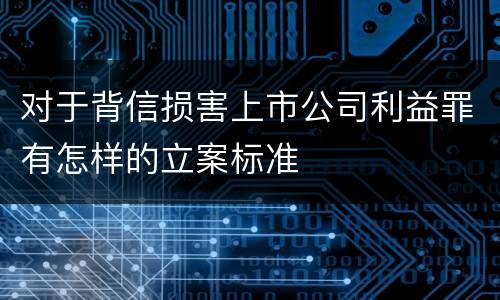 对于背信损害上市公司利益罪有怎样的立案标准