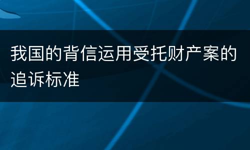 我国的背信运用受托财产案的追诉标准