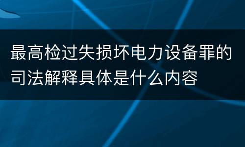 最高检过失损坏电力设备罪的司法解释具体是什么内容