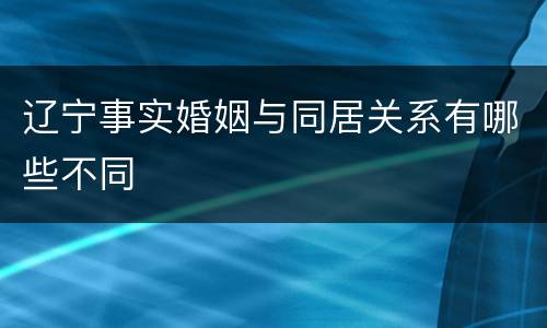 辽宁事实婚姻与同居关系有哪些不同