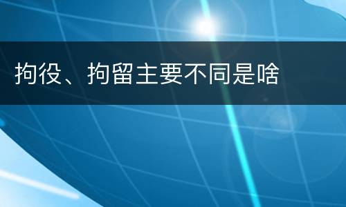 拘役、拘留主要不同是啥