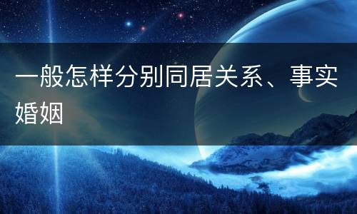 一般怎样分别同居关系、事实婚姻