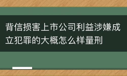 背信损害上市公司利益涉嫌成立犯罪的大概怎么样量刑