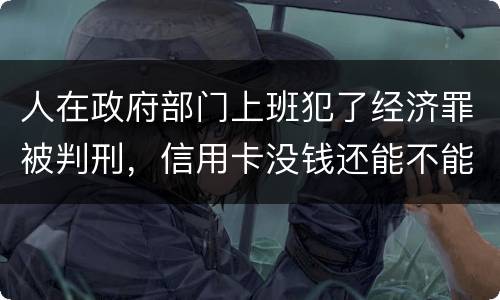 人在政府部门上班犯了经济罪被判刑，信用卡没钱还能不能向银行申请延缓还款期限