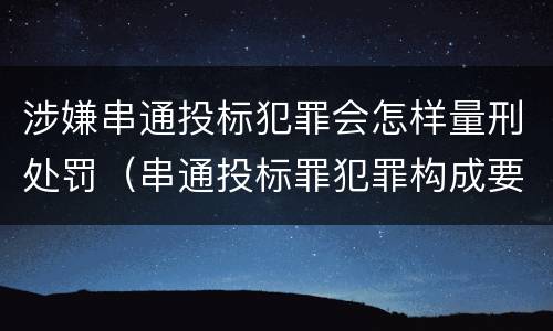 涉嫌串通投标犯罪会怎样量刑处罚（串通投标罪犯罪构成要件）