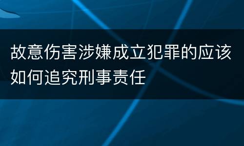 故意伤害涉嫌成立犯罪的应该如何追究刑事责任