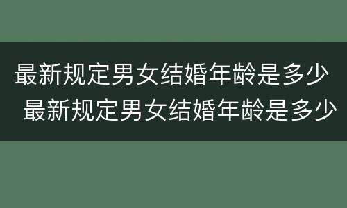 最新规定男女结婚年龄是多少 最新规定男女结婚年龄是多少岁