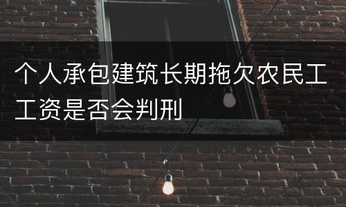 个人承包建筑长期拖欠农民工工资是否会判刑