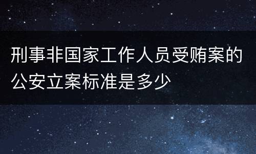 刑事非国家工作人员受贿案的公安立案标准是多少