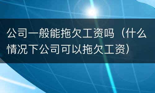 公司一般能拖欠工资吗（什么情况下公司可以拖欠工资）