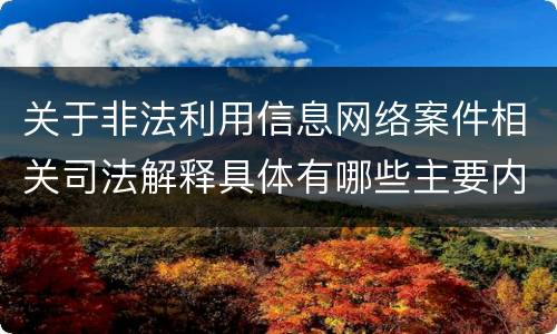 关于非法利用信息网络案件相关司法解释具体有哪些主要内容