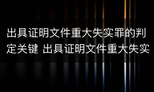 出具证明文件重大失实罪的判定关键 出具证明文件重大失实罪是过失犯罪吗