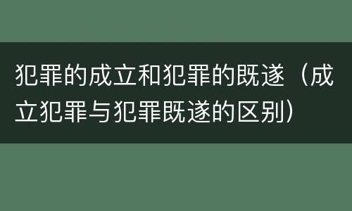 犯罪的成立和犯罪的既遂（成立犯罪与犯罪既遂的区别）