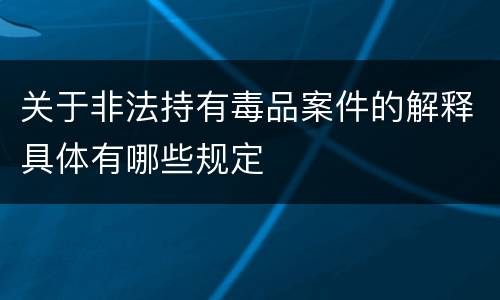 关于非法持有毒品案件的解释具体有哪些规定