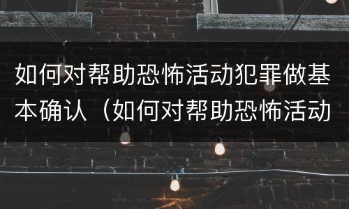 如何对帮助恐怖活动犯罪做基本确认（如何对帮助恐怖活动犯罪做基本确认处理）