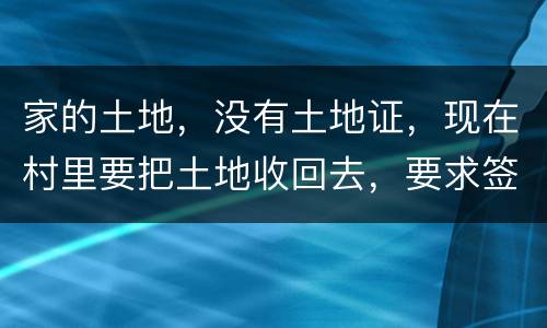 家的土地，没有土地证，现在村里要把土地收回去，要求签协议，怎么处理