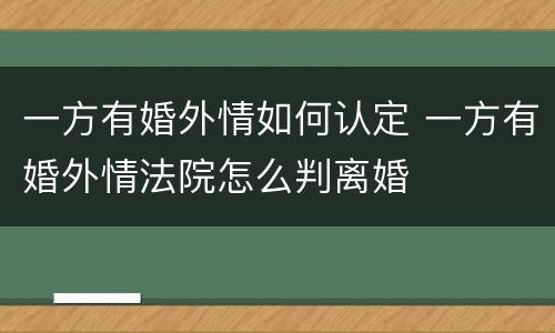 一方有婚外情如何认定 一方有婚外情法院怎么判离婚