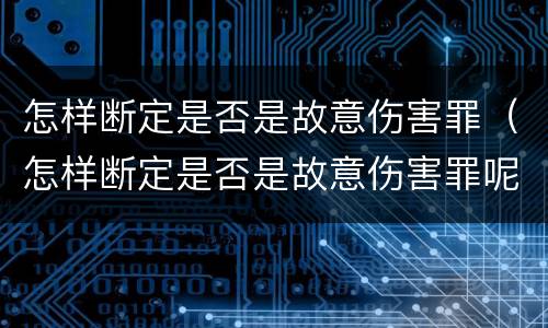 怎样断定是否是故意伤害罪（怎样断定是否是故意伤害罪呢）