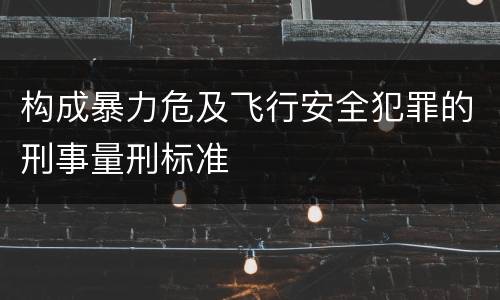 构成暴力危及飞行安全犯罪的刑事量刑标准