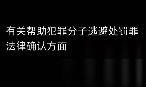 有关帮助犯罪分子逃避处罚罪法律确认方面