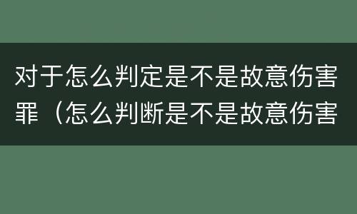 对于怎么判定是不是故意伤害罪（怎么判断是不是故意伤害罪）