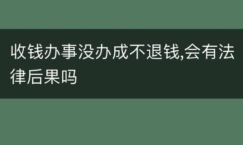 收钱办事没办成不退钱,会有法律后果吗