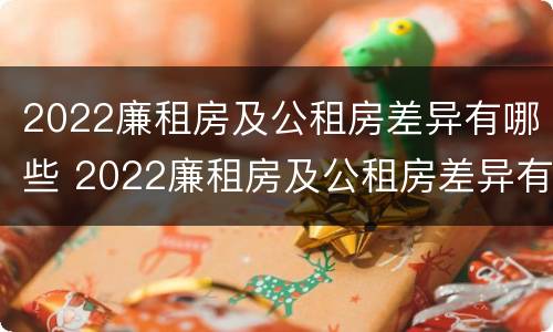 2022廉租房及公租房差异有哪些 2022廉租房及公租房差异有哪些呢