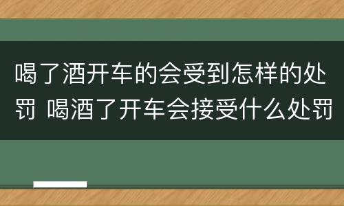 喝了酒开车的会受到怎样的处罚 喝酒了开车会接受什么处罚