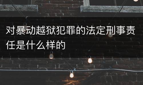 对暴动越狱犯罪的法定刑事责任是什么样的