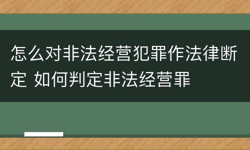 怎么对非法经营犯罪作法律断定 如何判定非法经营罪