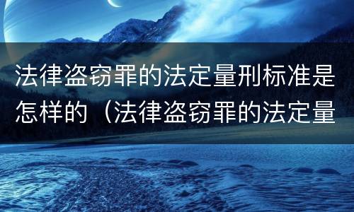 法律盗窃罪的法定量刑标准是怎样的（法律盗窃罪的法定量刑标准是怎样的呢）