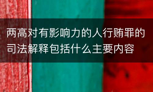 两高对有影响力的人行贿罪的司法解释包括什么主要内容