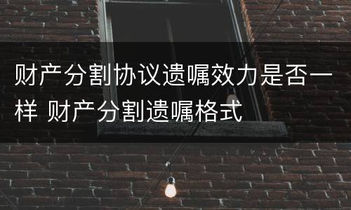 财产分割协议遗嘱效力是否一样 财产分割遗嘱格式