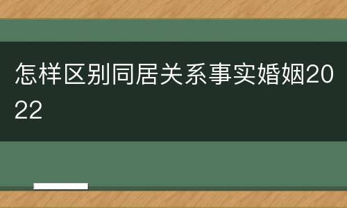 怎样区别同居关系事实婚姻2022