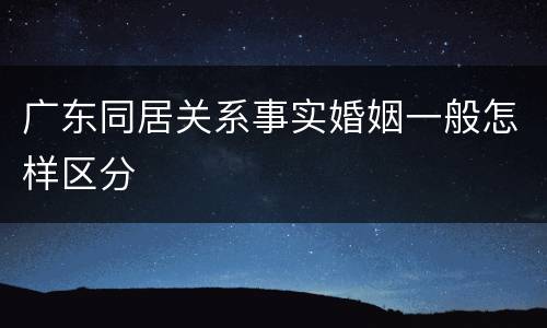 广东同居关系事实婚姻一般怎样区分