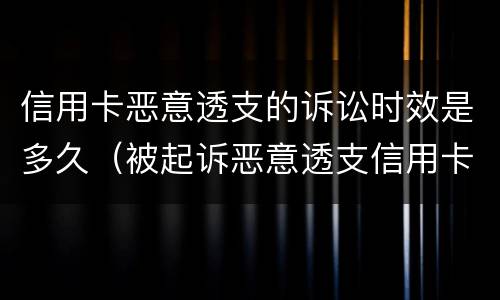 信用卡恶意透支的诉讼时效是多久（被起诉恶意透支信用卡:恶意透支怎么判定）